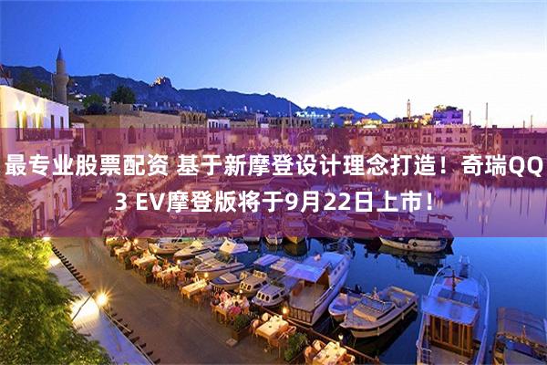 最专业股票配资 基于新摩登设计理念打造！奇瑞QQ3 EV摩登版将于9月22日上市！