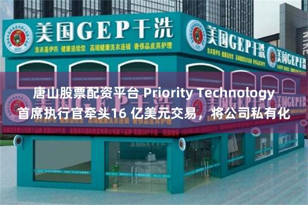 唐山股票配资平台 Priority Technology首席执行官牵头16 亿美元交易，将公司私有化