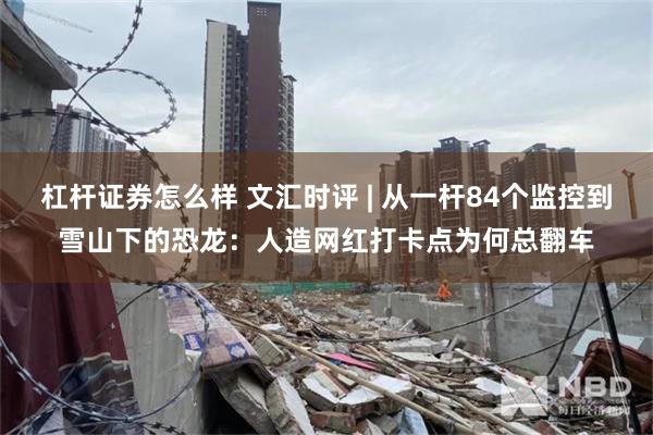 杠杆证券怎么样 文汇时评 | 从一杆84个监控到雪山下的恐龙：人造网红打卡点为何总翻车