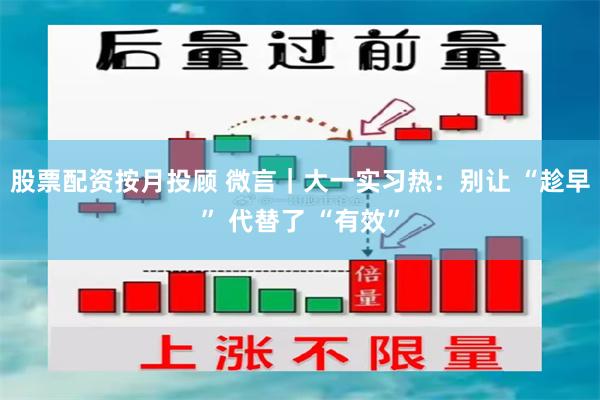 股票配资按月投顾 微言｜大一实习热：别让 “趁早” 代替了 “有效”