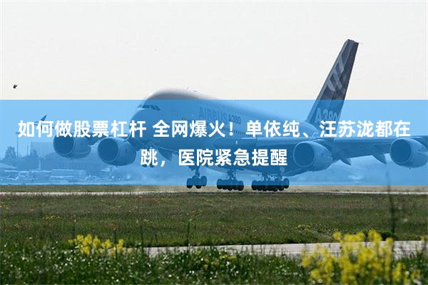 如何做股票杠杆 全网爆火！单依纯、汪苏泷都在跳，医院紧急提醒