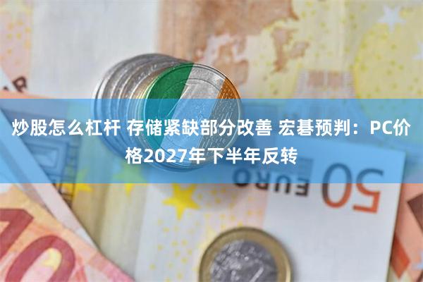 炒股怎么杠杆 存储紧缺部分改善 宏碁预判：PC价格2027年下半年反转