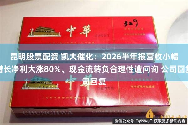 昆明股票配资 凯大催化：2026半年报营收小幅增长净利大涨80%、现金流转负合理性遭问询 公司回复