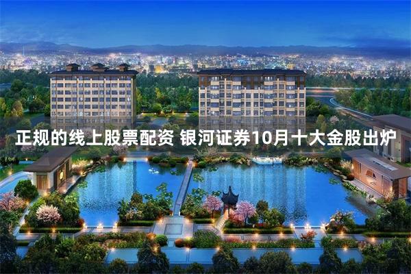 正规的线上股票配资 银河证券10月十大金股出炉