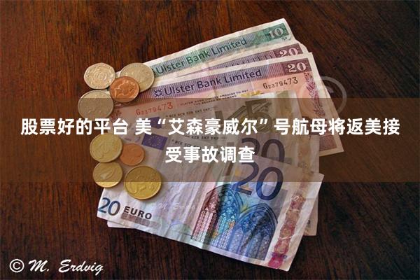 股票好的平台 美“艾森豪威尔”号航母将返美接受事故调查