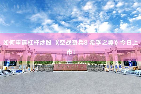 如何申请杠杆炒股 《空战奇兵8 希孚之翼》今日上市！