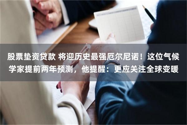 股票垫资贷款 将迎历史最强厄尔尼诺！这位气候学家提前两年预测，他提醒：更应关注全球变暖