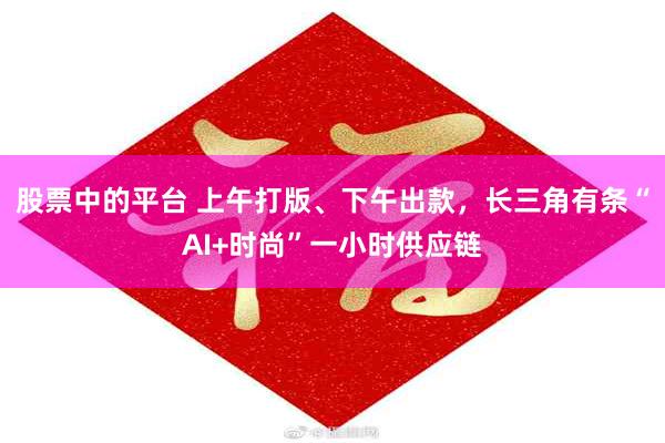 股票中的平台 上午打版、下午出款,长三角有条“AI+时尚”一小时供应链