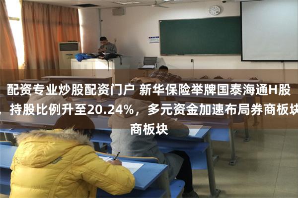配资专业炒股配资门户 新华保险举牌国泰海通H股，持股比例升至20.24%，多元资金加速布局券商板块