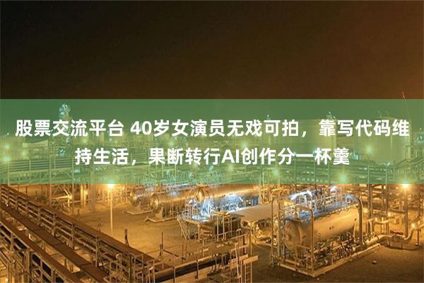 股票交流平台 40岁女演员无戏可拍，靠写代码维持生活，果断转行AI创作分一杯羹