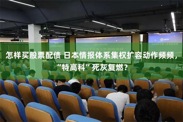 怎样买股票配债 日本情报体系集权扩容动作频频，“特高科”死灰复燃？