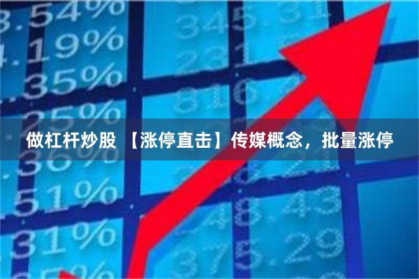 做杠杆炒股 【涨停直击】传媒概念，批量涨停