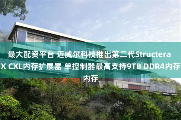 最大配资平台 迈威尔科技推出第二代Structera X CXL内存扩展器 单控制器最高支持9TB DDR4内存