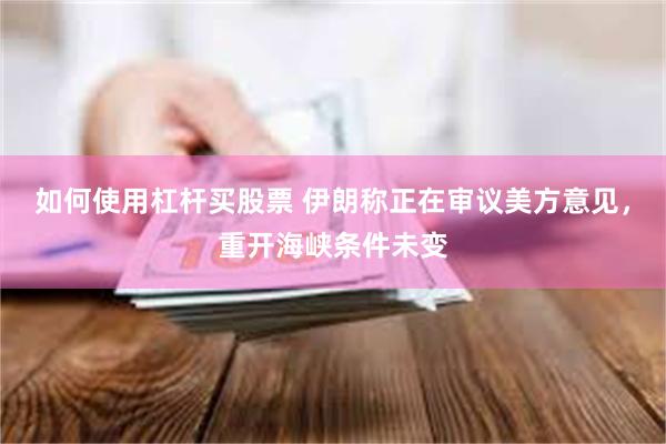 如何使用杠杆买股票 伊朗称正在审议美方意见，重开海峡条件未变